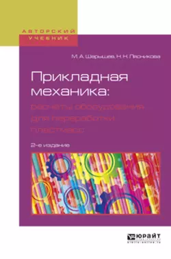 Прикладная механика: расчеты оборудования для переработки пластмасс 2-е изд.  испр. и доп. Учебное пособие для вузов Михаил Шерышев и Наталия Лясникова