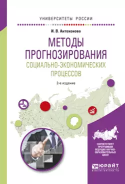 Методы прогнозирования социально-экономических процессов 2-е изд., испр. и доп. Учебное пособие для вузов, Инна Антохонова