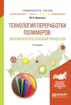 Технология переработки полимеров: математическое описание процессов 2-е изд., испр. и доп. Учебное пособие для вузов, Михаил Шерышев