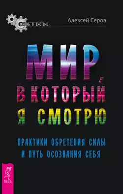 Мир, в который я смотрю. Практики обретения силы и путь осознания себя, Алексей Серов