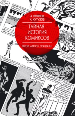 Тайная история комиксов. Герои. Авторы. Скандалы, Алексей Волков