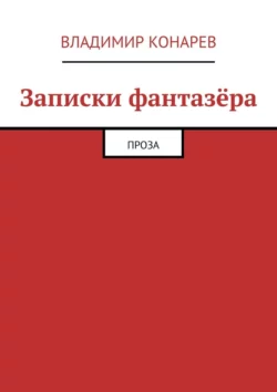 Записки фантазёра. Проза, Владимир Конарев