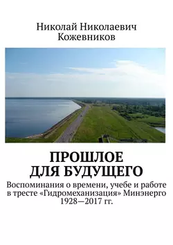 Прошлое для будущего. Воспоминания о времени, учебе и работе в тресте «Гидромеханизация» Минэнерго 1928—2017 гг., Николай Кожевников