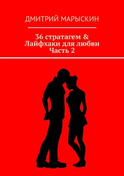 36 стратагем & Лайфхаки для любви. Часть 2 Дмитрий Марыскин