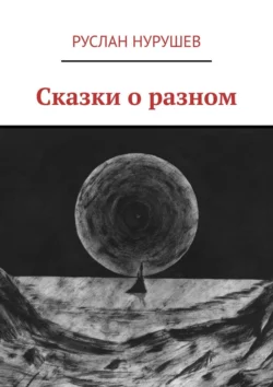 Сказки о разном Руслан Нурушев