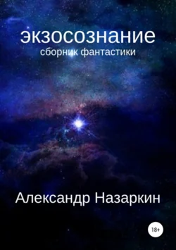 Экзосознание. Сборник рассказов, Александр Назаркин