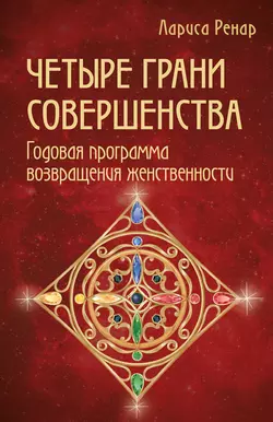 Четыре грани совершенства. Годовая программа возвращения женственности, Лариса Ренар