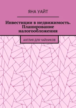 Инвестиции в недвижимость. Планирование налогообложения, Яна Уайт