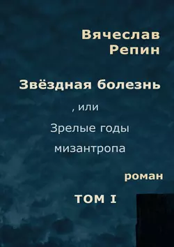 Звёздная болезнь, или Зрелые годы мизантропа. Том 1, Вячеслав Репин