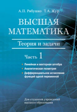 Высшая математика. Теория и задачи. Часть 1. Линейная и векторная алгебра. Аналитическая геометрия. Дифференциальное исчисление функций одной переменной, Антон Рябушко