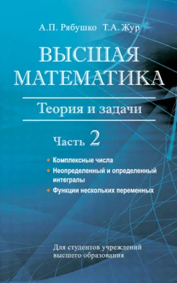 Высшая математика. Теория и задачи. Часть 2. Комплексные числа. Неопределенный и определенный интегралы. Функции нескольких переменных. Обыкновенные дифференциальные уравнения, Антон Рябушко