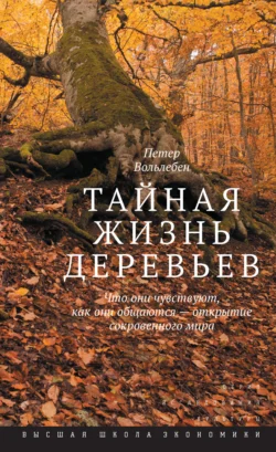 Тайная жизнь деревьев. Что они чувствуют  как они общаются – открытие сокровенного мира Петер Вольлебен