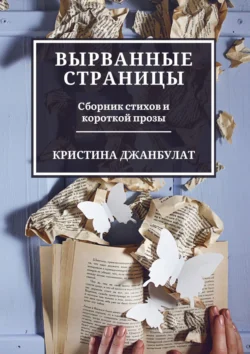 Вырванные страницы. Сборник стихов и короткой прозы Кристина Джанбулат