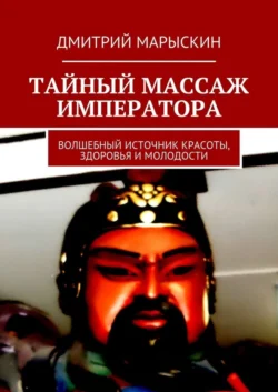 Тайный массаж императора. Волшебный источник красоты, здоровья и молодости, Дмитрий Марыскин