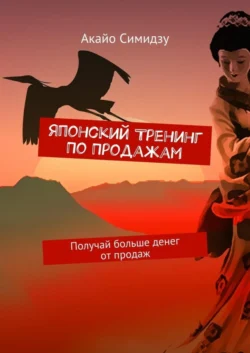 Японский тренинг по продажам. Получай больше денег от продаж Акайо Симидзу