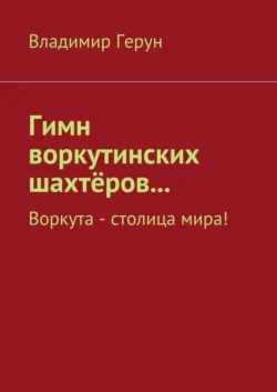 Гимн воркутинских шахтёров… Воркута – столица мира!, Владимир Герун