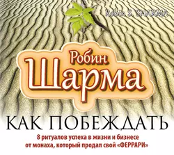 Как побеждать. 8 ритуалов успеха в жизни и бизнесе от монаха, который продал свой «феррари», Робин Шарма