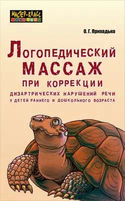 Логопедический массаж при коррекции дизартрических нарушений речи у детей раннего и дошкольного возраста, Оксана Приходько