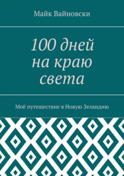 100 дней на краю света. Моё путешествие в Новую Зеландию, Майк Вайновски