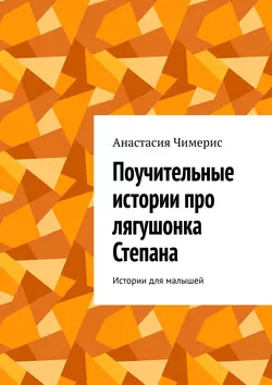 Поучительные истории про лягушонка Степана. Истории для малышей, Анастасия Чимерис