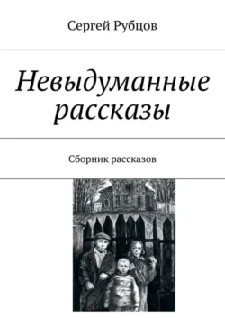 Невыдуманные рассказы. Сборник рассказов, Сергей Рубцов