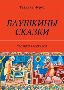 Баушкины сказки. Сборник рассказов, Татьяна Чурус