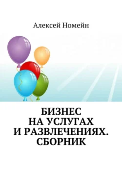 Бизнес на услугах и развлечениях. Сборник Алексей Номейн