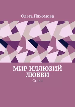 Мир иллюзий любви. Стихи, Ольга Пахомова