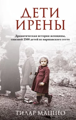 Дети Ирены. Драматическая история женщины, спасшей 2500 детей из варшавского гетто, Тилар Маццео