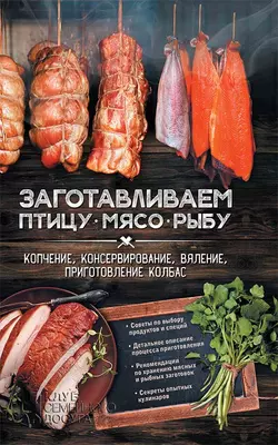 Заготавливаем птицу  мясо  рыбу. Копчение  консервирование  вяление  приготовление колбас 