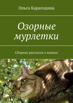 Озорные мурлетки. Сборник рассказов о кошках, Ольга Карагодина