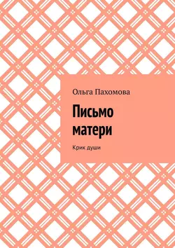 Письмо матери. Крик души, Ольга Пахомова