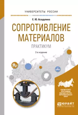 Сопротивление материалов. Практикум 2-е изд., испр. и доп. Учебное пособие для вузов, Елена Асадулина