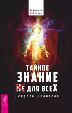 Тайное знание не для всех. Секреты целителя., Владимир Табачник