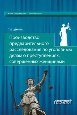 Производство предварительного расследования по уголовным делам о преступлениях, совершенных женщинами, Татьяна Щенина