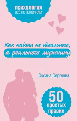 Как найти не идеального, а реального мужчину. 50 простых правил, Оксана Сергеева