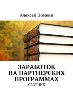 Заработок на партнерских программах. Сборник Алексей Номейн