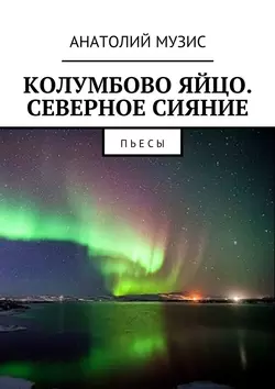 Колумбово яйцо. Северное сияние. Пьесы, Анатолий Музис