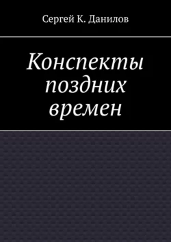 Конспекты поздних времен, Сергей Данилов