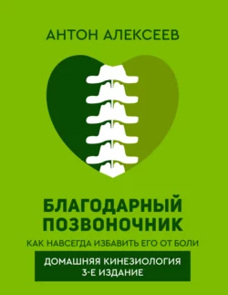 Благодарный позвоночник. Как навсегда избавить его от боли. Домашняя кинезиология, Антон Алексеев