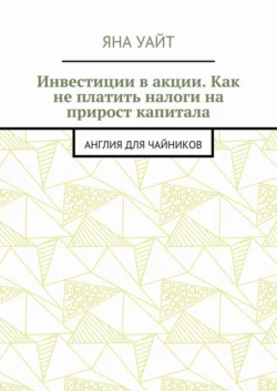 Инвестиции в акции. Как не платить налоги на прирост капитала Яна Уайт