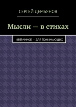 Мысли – в стихах. Избранное – для понимающих, Сергей Демьянов