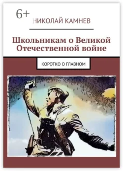 Школьникам о Великой Отечественной войне. Коротко о главном Николай Камнев