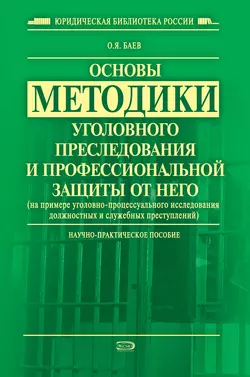 Основы методики уголовного преследования и профессиональной защиты от него (на примере уголовно-процессуального исследования должностных и служебных преступлений), Олег Баев