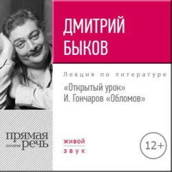 Лекция «Открытый урок. И. Гончаров – Обломов», Дмитрий Быков