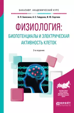 Физиология: биопотенциалы и электрическая активность клеток 2-е изд., пер. и доп. Учебное пособие для академического бакалавриата, Игорь Сергеев