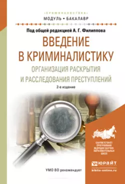 Введение в криминалистику. Организация раскрытия и расследования преступлений 2-е изд., пер. и доп. Учебное пособие для академического бакалавриата, Александр Филиппов