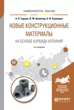 Новые конструкционные материалы на основе карбида кремния 2-е изд., испр. и доп. Учебное пособие для бакалавриата и магистратуры, Анатолий Гаршин