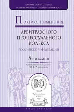 Практика применения арбитражного процессуального кодекса РФ 5-е изд., пер. и доп, Ирина Решетникова