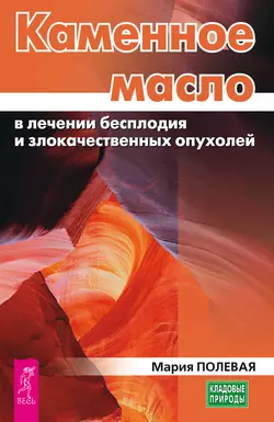 Каменное масло в лечении бесплодия и злокачественных опухолей, Мария Полевая